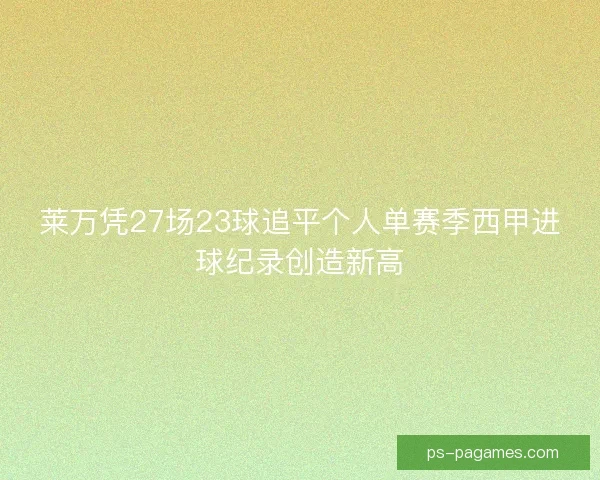 莱万凭27场23球追平个人单赛季西甲进球纪录创造新高 莱万凭27场23球追平个人单赛季西甲进球纪录创造新高