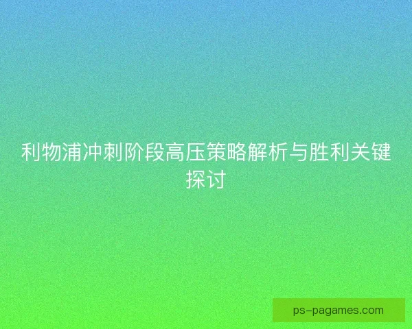 利物浦冲刺阶段高压策略解析与胜利关键探讨