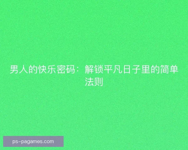 男人的快乐密码：解锁平凡日子里的简单法则