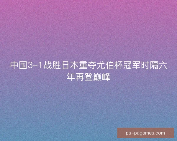 中国3-1战胜日本重夺尤伯杯冠军时隔六年再登巅峰 中国3-1战胜日本重夺尤伯杯冠军时隔六年再登巅峰
