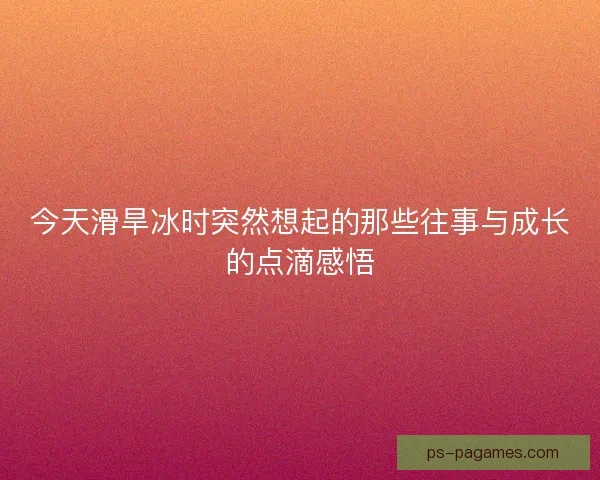 今天滑旱冰时突然想起的那些往事与成长的点滴感悟