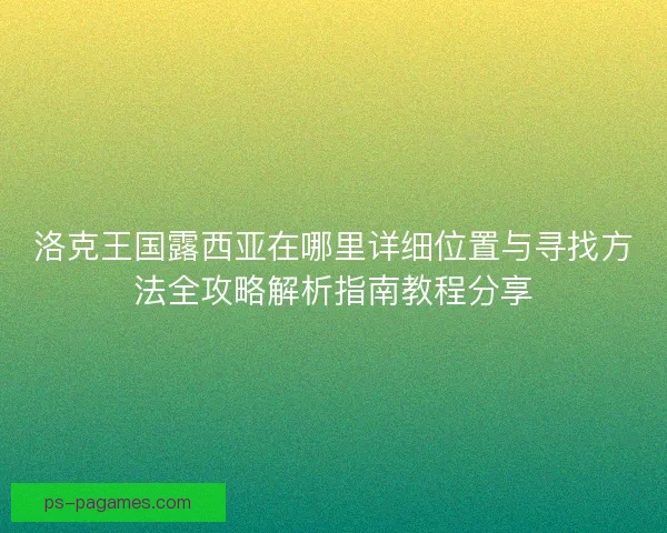 洛克王国露西亚在哪里详细位置与寻找方法全攻略解析指南教程分享